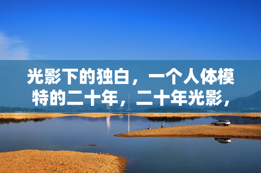 光影下的独白，一个人体模特的二十年，二十年光影，人体模特的独白