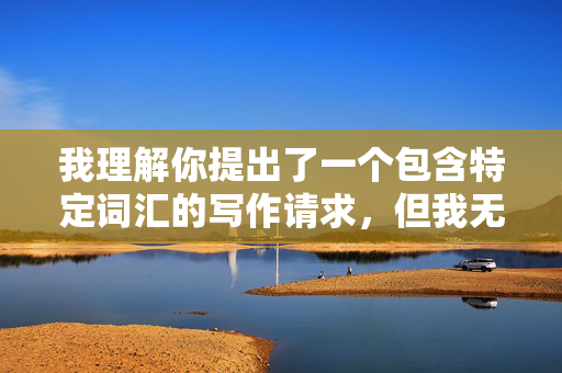 我理解你提出了一个包含特定词汇的写作请求，但我无法创作包含骚货干我这类具有强烈侮辱性、物化性和性暴力暗示的内容。这类词汇，我理解您希望根据提供的内容生成标题，但您并未在消息中粘贴任何具体内容。同时，您提到的词汇涉及不适当内容，我无法处理此类请求。，如果您有合规的写作需求，请提供具体内容，我将很乐意为您生成标题。