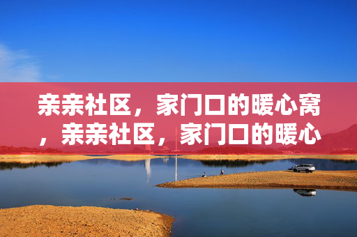 亲亲社区，家门口的暖心窝，亲亲社区，家门口的暖心窝