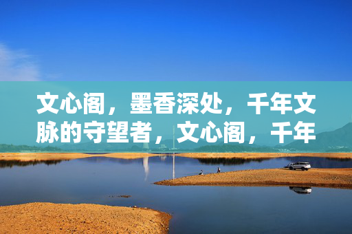 文心阁，墨香深处，千年文脉的守望者，文心阁，千年文脉的守望者