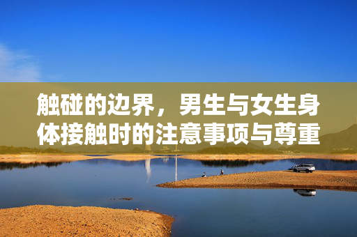 触碰的边界，男生与女生身体接触时的注意事项与尊重之道，触碰的边界，男女身体接触的尊重与注意事项