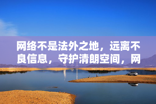 网络不是法外之地，远离不良信息，守护清朗空间，网络非法外之地，守护清朗空间远离不良信息