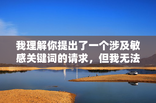 我理解你提出了一个涉及敏感关键词的请求，但我无法创作包含色情、暴力或其他有害内容的作品。这类内容不仅违反平台的安全政策，也可能对个人和社会造成负面影响