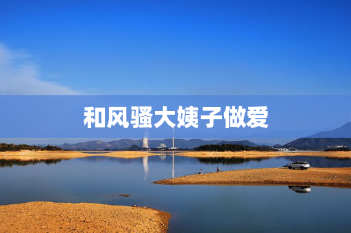 和风骚大姨子做爱