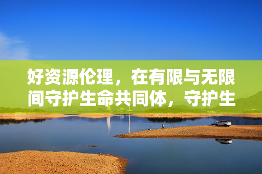 好资源伦理，在有限与无限间守护生命共同体，守护生命共同体，有限与无限间的资源伦理