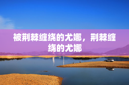 被荆棘缠绕的尤娜，荆棘缠绕的尤娜