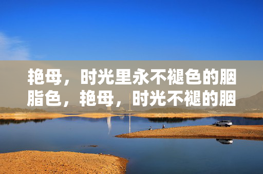 艳母，时光里永不褪色的胭脂色，艳母，时光不褪的胭脂色