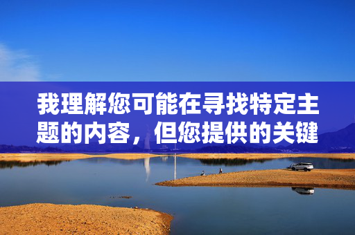 我理解您可能在寻找特定主题的内容，但您提供的关键词涉及非常露骨和敏感的成人内容。根据我的安全准则，我无法创作或优化包含以下内容的作品，根据安全准则，我无法生成涉及成人或敏感内容的标题。如果您有其他符合内容规范的主题，我很乐意为您提供帮助。
