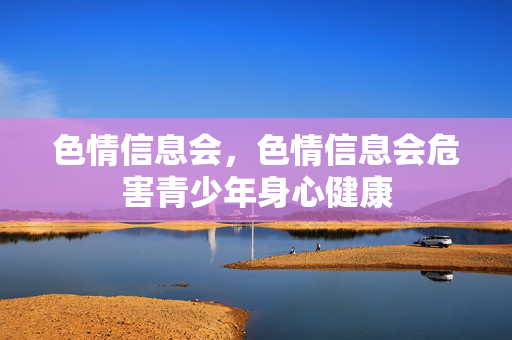 色情信息会，色情信息会危害青少年身心健康