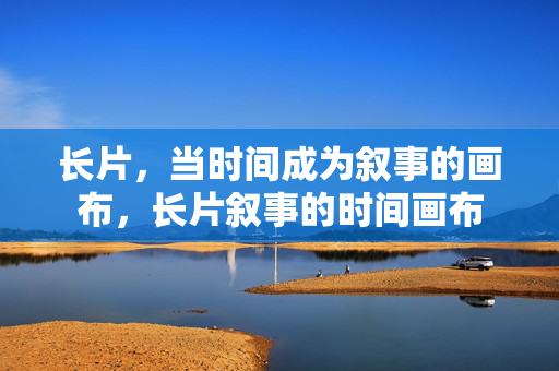 长片，当时间成为叙事的画布，长片叙事的时间画布