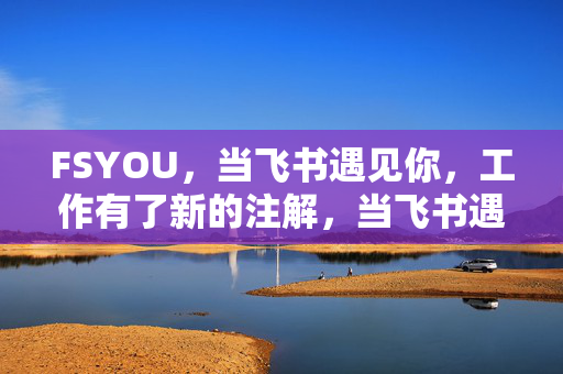 FSYOU，当飞书遇见你，工作有了新的注解，当飞书遇见你，工作新注解