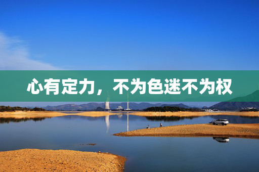 心有定力，不为色迷不为权