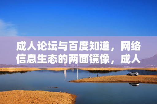 成人论坛与百度知道，网络信息生态的两面镜像，成人论坛与百度知道，网络信息生态的两面镜像