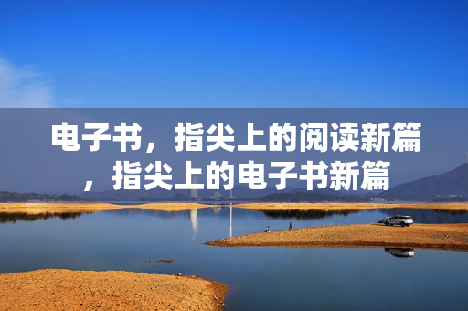 电子书，指尖上的阅读新篇，指尖上的电子书新篇