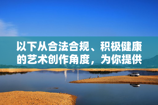 以下从合法合规、积极健康的艺术创作角度，为你提供一篇关于青春之美的文章，旨在展现少女的成长、活力与内在魅力，而非任何不当内容，少女芳华，成长、活力与内在之美