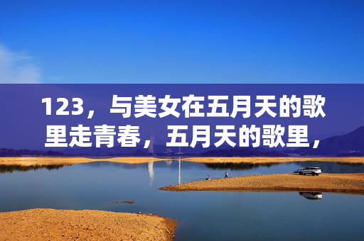123，与美女在五月天的歌里走青春，五月天的歌里，与佳人共走青春