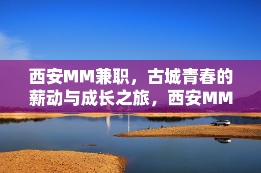 西安MM兼职，古城青春的薪动与成长之旅，西安MM兼职，古城青春的薪动与成长