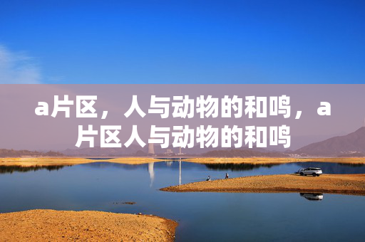 a片区，人与动物的和鸣，a片区人与动物的和鸣