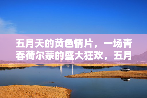 五月天的黄色情片，一场青春荷尔蒙的盛大狂欢，五月天的黄色情片，青春荷尔蒙的盛大狂欢