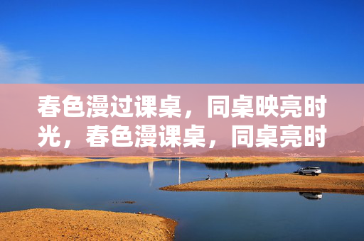 春色漫过课桌，同桌映亮时光，春色漫课桌，同桌亮时光