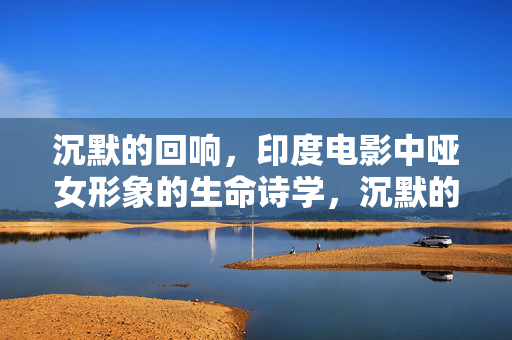 沉默的回响，印度电影中哑女形象的生命诗学，沉默的回响，印度电影哑女形象的生命诗学