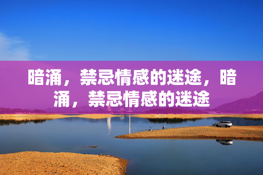 暗涌，禁忌情感的迷途，暗涌，禁忌情感的迷途