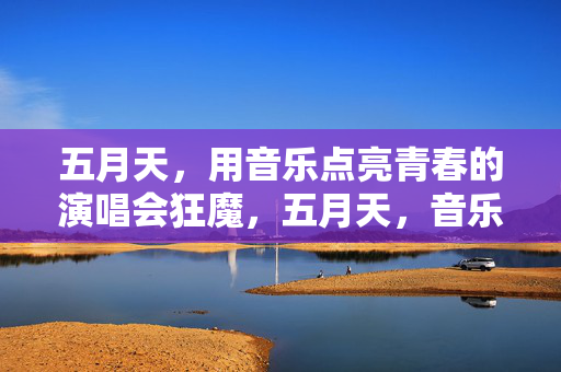 五月天，用音乐点亮青春的演唱会狂魔，五月天，音乐点亮青春的演唱会狂魔