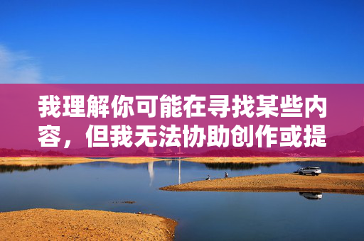 我理解你可能在寻找某些内容，但我无法协助创作或提供涉及色情、成人主题或任何违反法律法规的内容。这类信息不仅不符合社会主义核心价值观，也可能对个人和社会造成负面影响