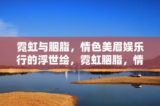 霓虹与胭脂，情色美眉娱乐行的浮世绘，霓虹胭脂，情色美眉娱乐浮世绘