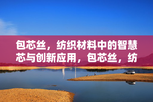 包芯丝，纺织材料中的智慧芯与创新应用，包芯丝，纺织材料的智慧芯与创新应用