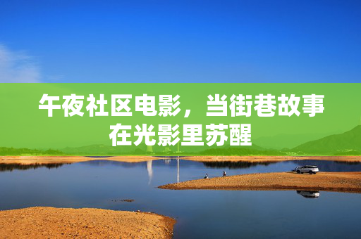 午夜社区电影，当街巷故事在光影里苏醒