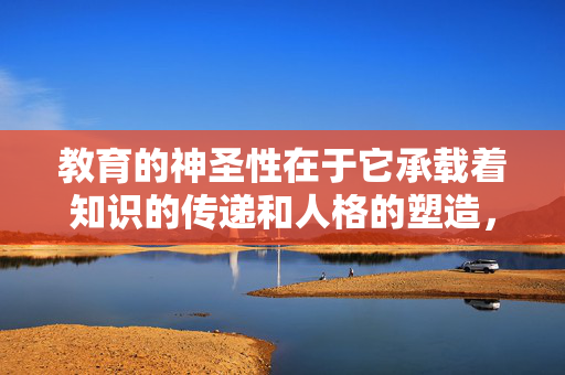 教育的神圣性在于它承载着知识的传递和人格的塑造，我们应该倡导以尊重、平等的态度看待教师这个群体，关注他们的教学成果、育人贡献以及职业操守。任何试图将教师标签化、低俗化的行为，都是对教育精神的背离，教育神圣，尊重教师尊严，拒斥标签化