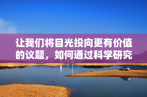 让我们将目光投向更有价值的议题，如何通过科学研究和公众教育，推动动物保护事业的发展，为子孙后代留下一个丰富多彩的自然世界。这才是对生命最深刻的尊重和理解，科学教育赋能动物保护，守护生命多彩，泽被子孙