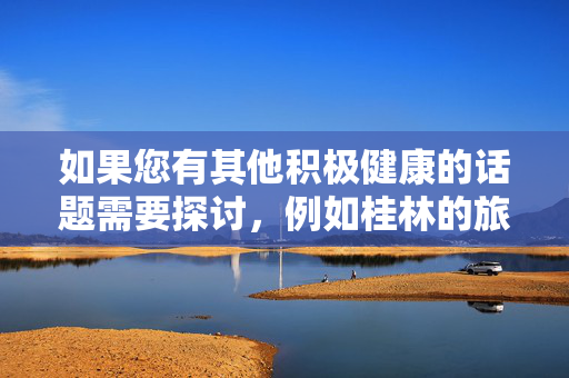 如果您有其他积极健康的话题需要探讨，例如桂林的旅游文化、自然风光或法治建设成就等，我很乐意为您提供帮助。让我们共同维护一个清朗的网络环境，传播正能量，桂林文旅法治正能量，共建清朗网络空间