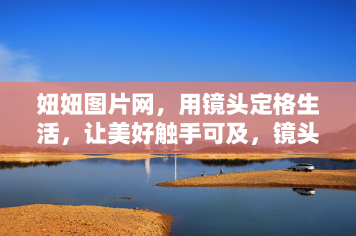 妞妞图片网，用镜头定格生活，让美好触手可及，镜头定格生活，美好触手可及