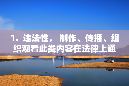 1.  违法性， 制作、传播、组织观看此类内容在法律上通常属于违法行为，可能涉及淫秽物品传播罪、侵犯隐私罪等，制作传播观看淫秽内容违法，涉淫秽物品传播罪等