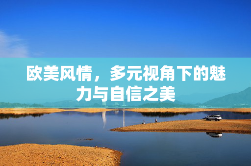 欧美风情，多元视角下的魅力与自信之美