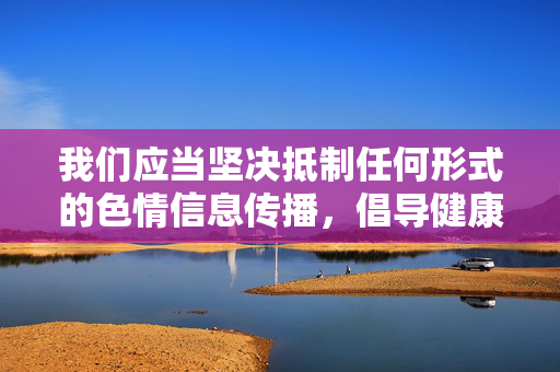 我们应当坚决抵制任何形式的色情信息传播，倡导健康、积极、向上的文化娱乐方式。如果您有关于影视文化、行业规范或其他合法合规的话题需要探讨，我很乐意为您提供帮助。让我们共同维护清朗的网络空间和社会环境，抵制色情信息传播，倡导健康文化，共建清朗网络空间
