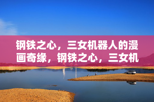 钢铁之心，三女机器人的漫画奇缘，钢铁之心，三女机器人的漫画奇缘
