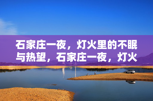 石家庄一夜，灯火里的不眠与热望，石家庄一夜，灯火里的不眠与热望