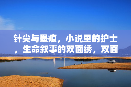 针尖与墨痕，小说里的护士，生命叙事的双面绣，双面绣生命，针尖与墨痕的叙事