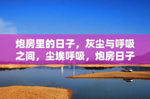 炮房里的日子，灰尘与呼吸之间，尘埃呼吸，炮房日子的褶皱