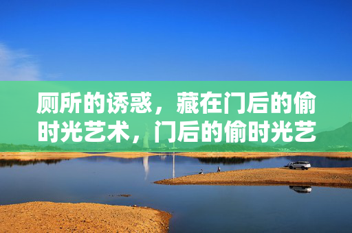 厕所的诱惑，藏在门后的偷时光艺术，门后的偷时光艺术