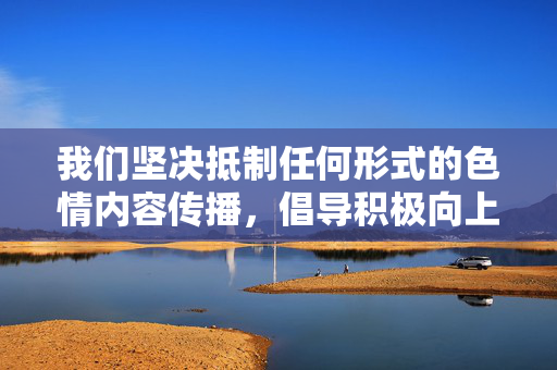 我们坚决抵制任何形式的色情内容传播，倡导积极向上的网络文化环境。如果您对人体艺术或美学感兴趣，我们可以探讨正规的艺术摄影、绘画等领域的健康内容，共同维护清朗的网络空间，抵制色情 倡导健康艺术 守护清朗网络