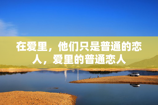 在爱里，他们只是普通的恋人，爱里的普通恋人