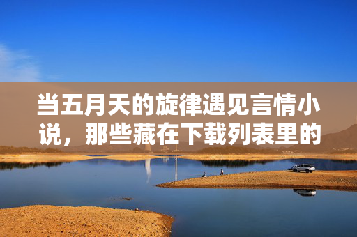 当五月天的旋律遇见言情小说，那些藏在下载列表里的青春心事，五月天旋律遇见言情小说，下载列表里的青春心事