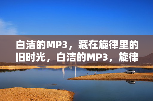 白洁的MP3，藏在旋律里的旧时光，白洁的MP3，旋律里的旧时光