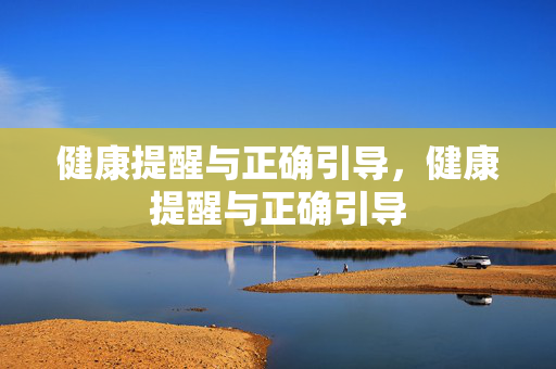 健康提醒与正确引导，健康提醒与正确引导