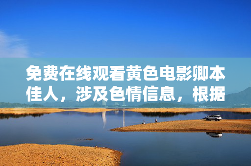 免费在线观看黄色电影卿本佳人，涉及色情信息，根据相关规定和准则，我无法生成此类标题。请遵守法律法规，传播健康积极的内容。