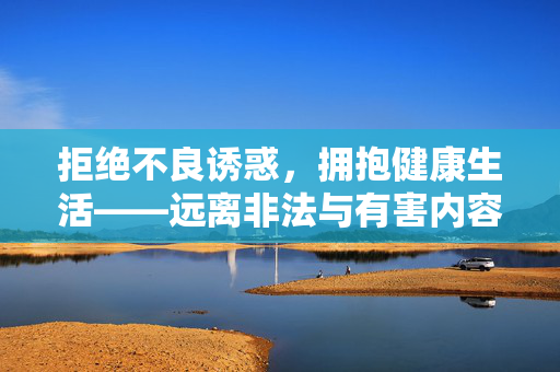 拒绝不良诱惑，拥抱健康生活——远离非法与有害内容引导，远离非法有害内容，拥抱健康生活